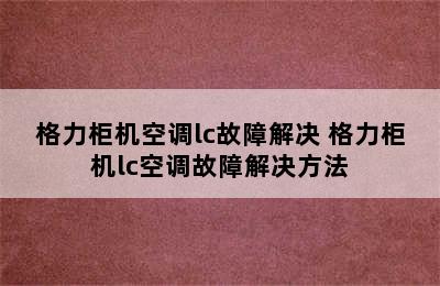 格力柜机空调lc故障解决 格力柜机lc空调故障解决方法